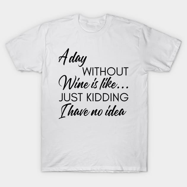 A Day Without Wine Is Like... Just Kidding I Have No Idea. Funny Wine Lover Quote. T-Shirt by That Cheeky Tee